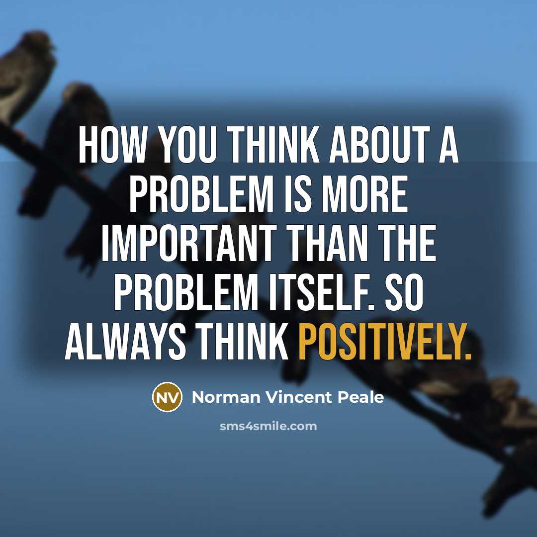 “How you think about a problem is more important than the problem itself. So always think positively.” quote by Norman Vincent Peale