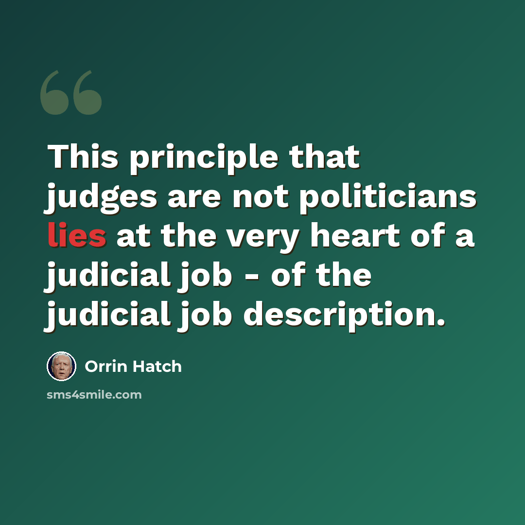 “This principle that judges are not politicians lies at the very heart of a judicial job - of the judicial job description.” quote by Orrin Hatch
