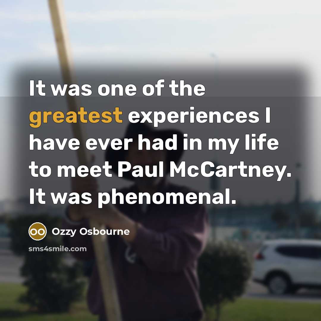 “It was one of the greatest experiences I have ever had in my life to meet Paul McCartney. It was phenomenal.” quote by Ozzy Osbourne
