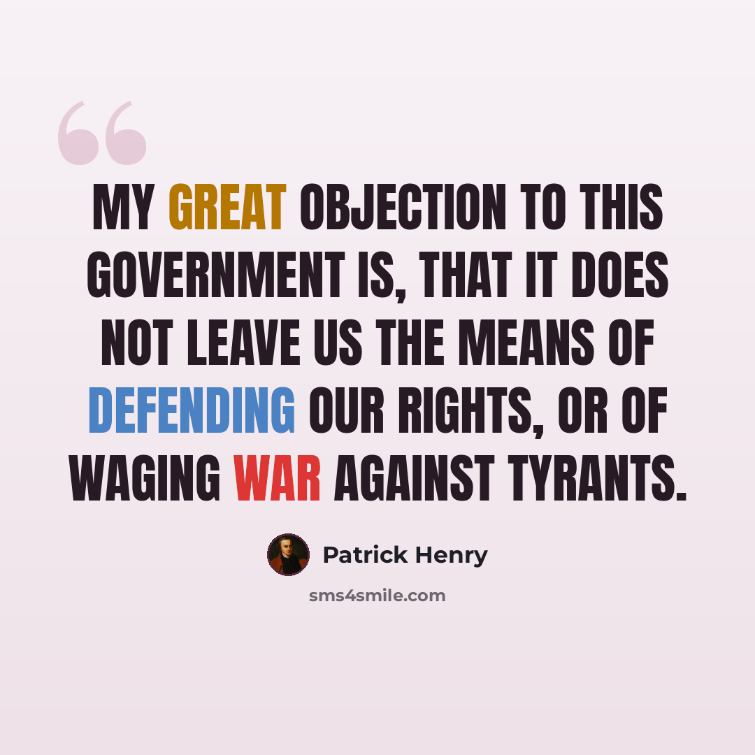 “My great objection to this government is, that it does not leave us the means of defending our rights, or of waging war against tyrants.” quote by Patrick Henry