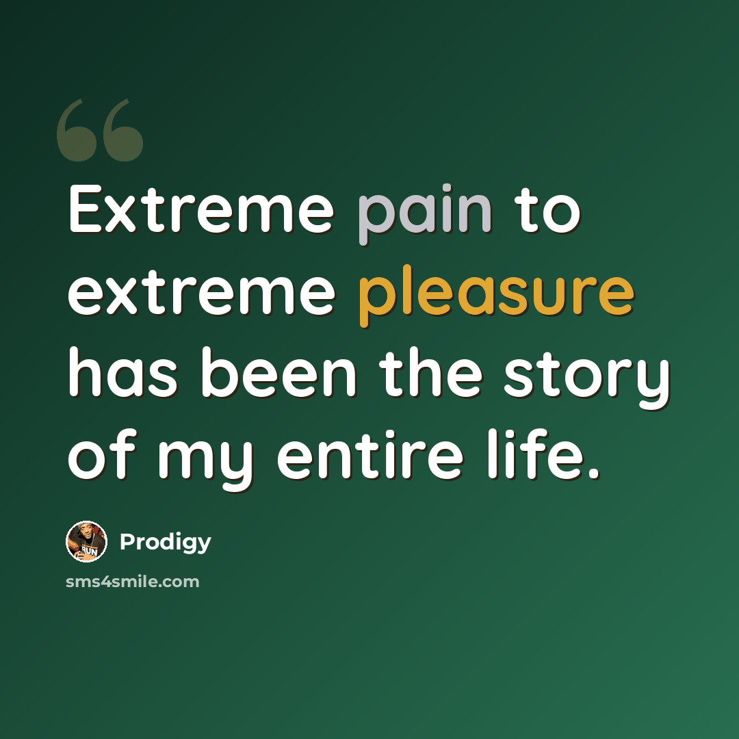 “Extreme pain to extreme pleasure has been the story of my entire life.” quote by Prodigy