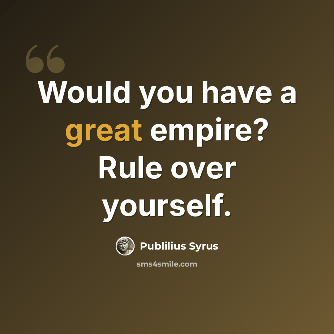 “Would you have a great empire? Rule over yourself.” quote by Publilius Syrus