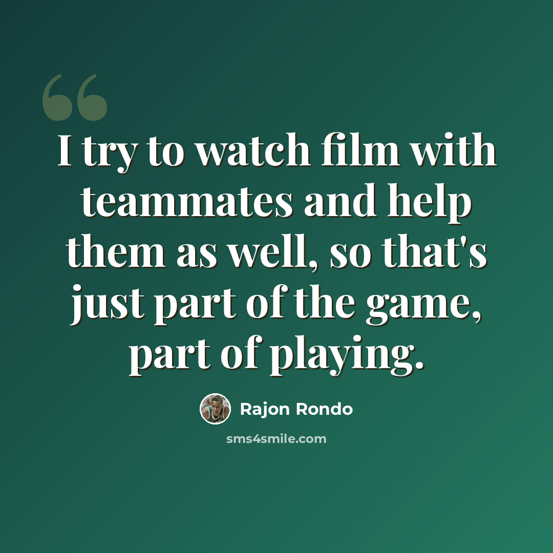 “I try to watch film with teammates and help them as well, so that's just part of the game, part of playing.” quote by Rajon Rondo