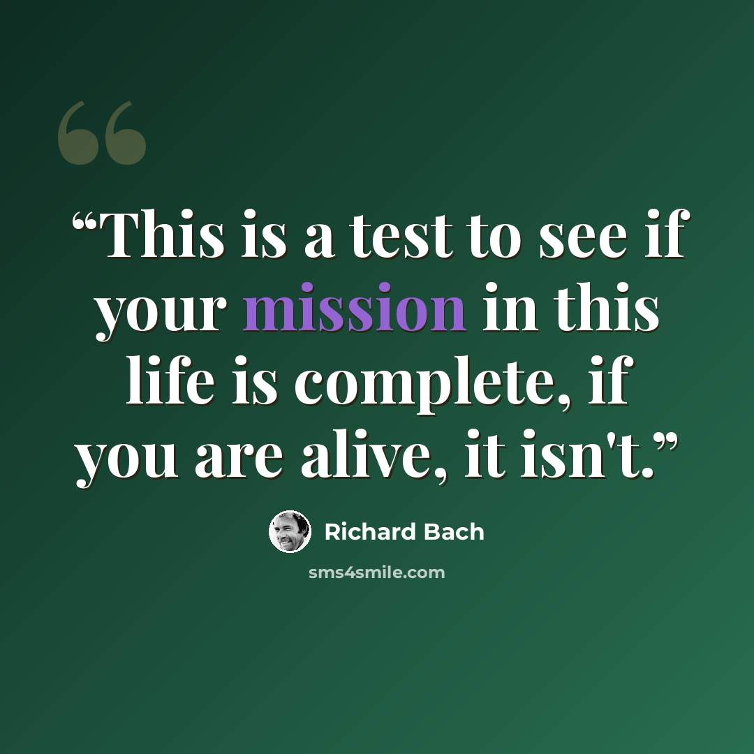 “This is a test to see if your mission in this life is complete, if you are alive, it isn't.” quote by Richard Bach