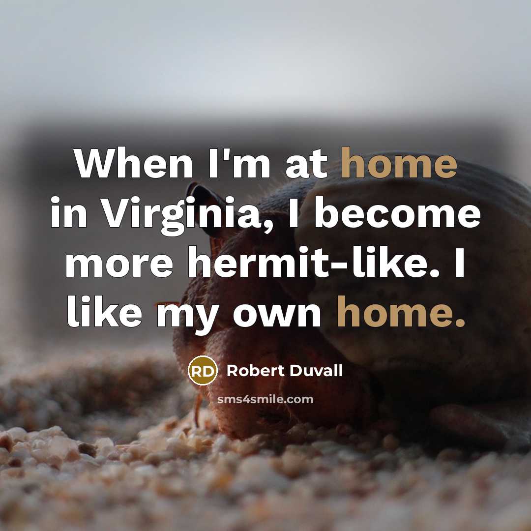 “When I'm at home in Virginia, I become more hermit-like. I like my own home.” quote by Robert Duvall