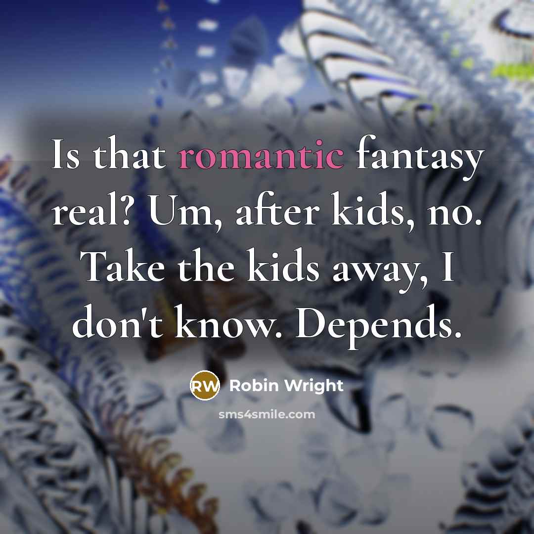 “Is that romantic fantasy real? Um, after kids, no. Take the kids away, I don't know. Depends.” quote by Robin Wright