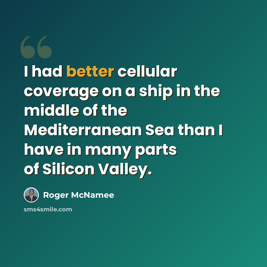 “I had better cellular coverage on a ship in the middle of the Mediterranean Sea than I have in many parts of Silicon Valley.” quote by Roger McNamee