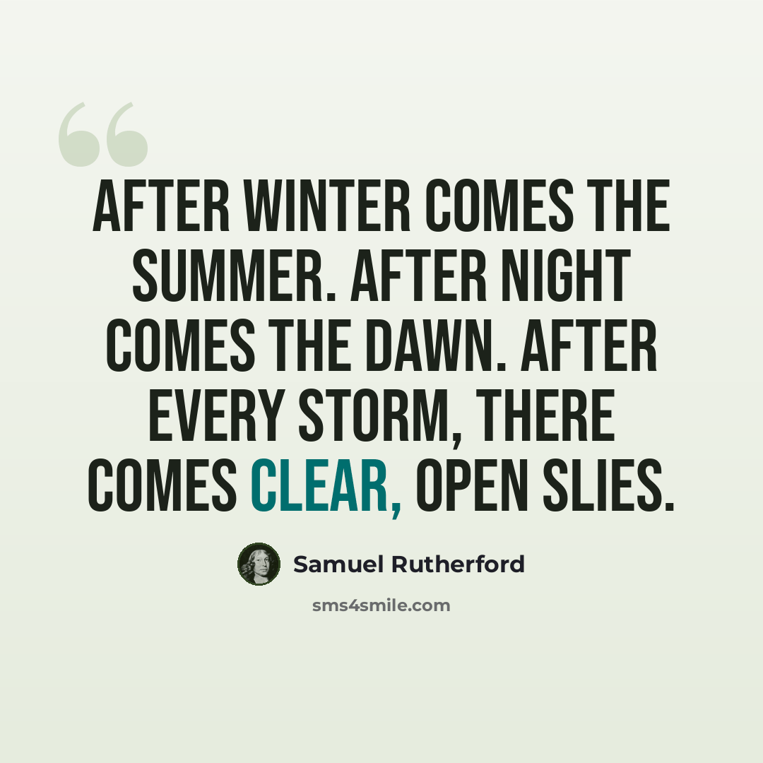 “After winter comes the summer. After night comes the dawn. After every storm, there comes clear, open slies.” quote by Samuel Rutherford
