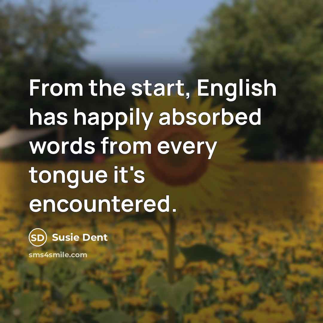 “From the start, English has happily absorbed words from every tongue it's encountered.” quote by Susie Dent