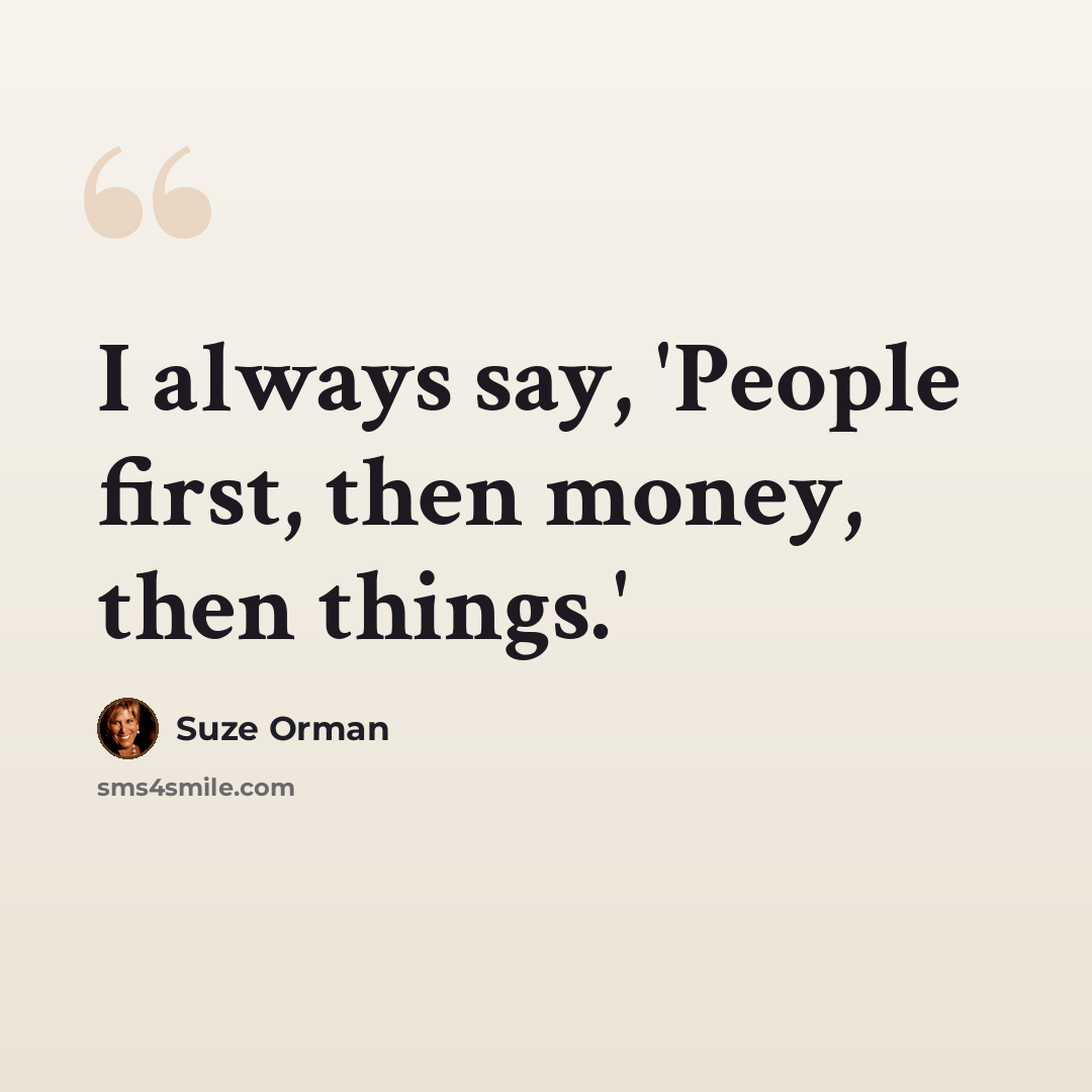 “I always say, 'People first, then money, then things.'” quote by Suze Orman
