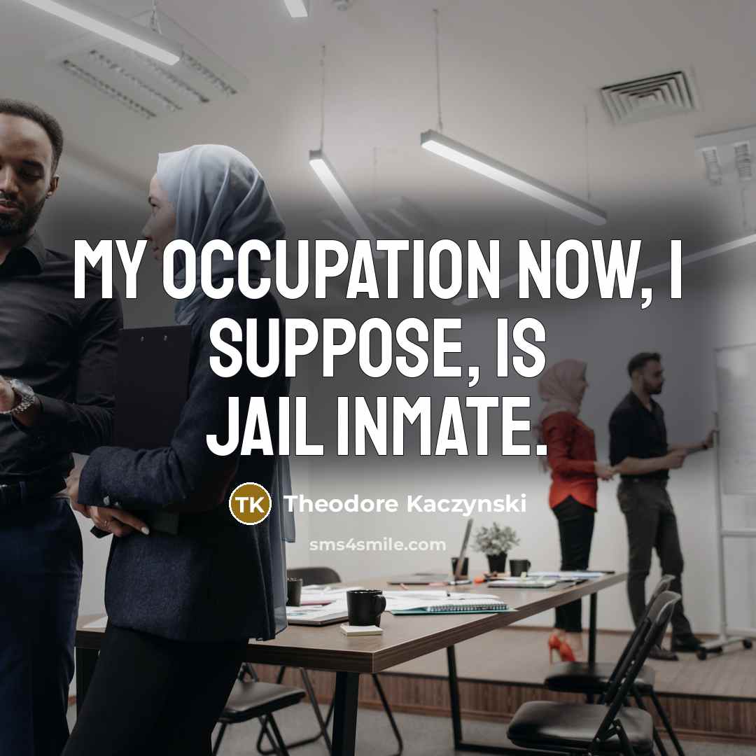 “My occupation now, I suppose, is jail inmate.” quote by Theodore Kaczynski