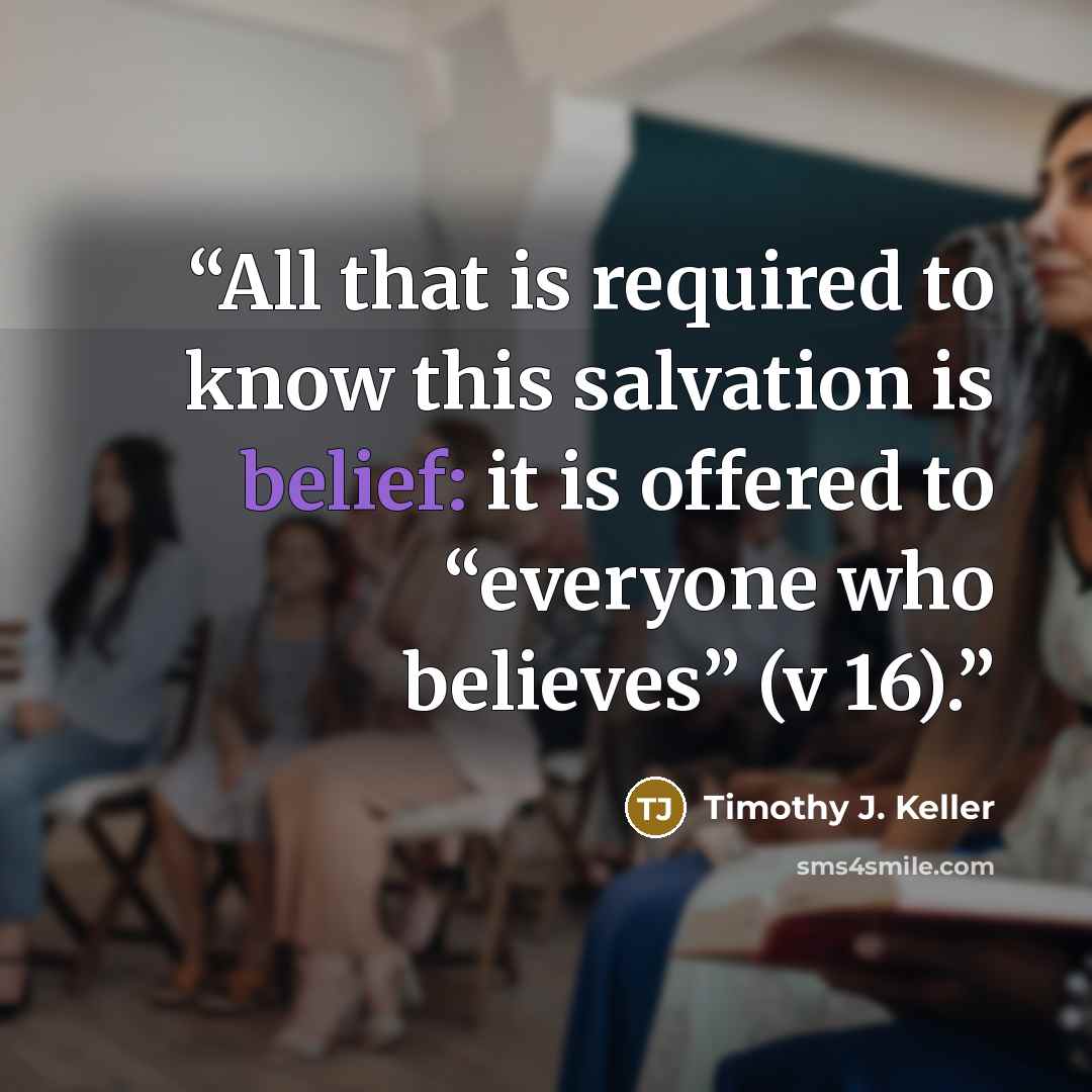 “All that is required to know this salvation is belief: it is offered to “everyone who believes” (v 16).” quote by Timothy J. Keller