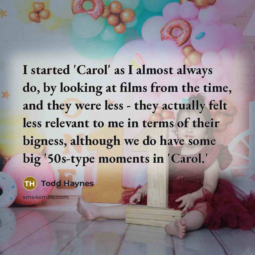 “I started 'Carol' as I almost always do, by looking at films from the time, and they were less - they actually felt less relevant to me in terms of their bigness, although we do have some big '50s-type moments in 'Carol.'” quote by Todd Haynes