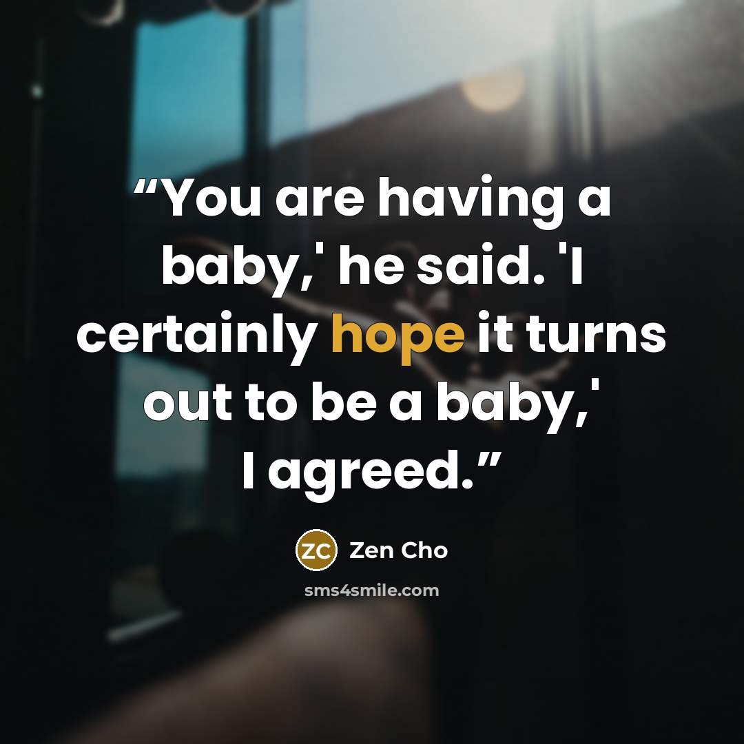 “You are having a baby,' he said. 'I certainly hope it turns out to be a baby,' I agreed.” quote by Zen Cho