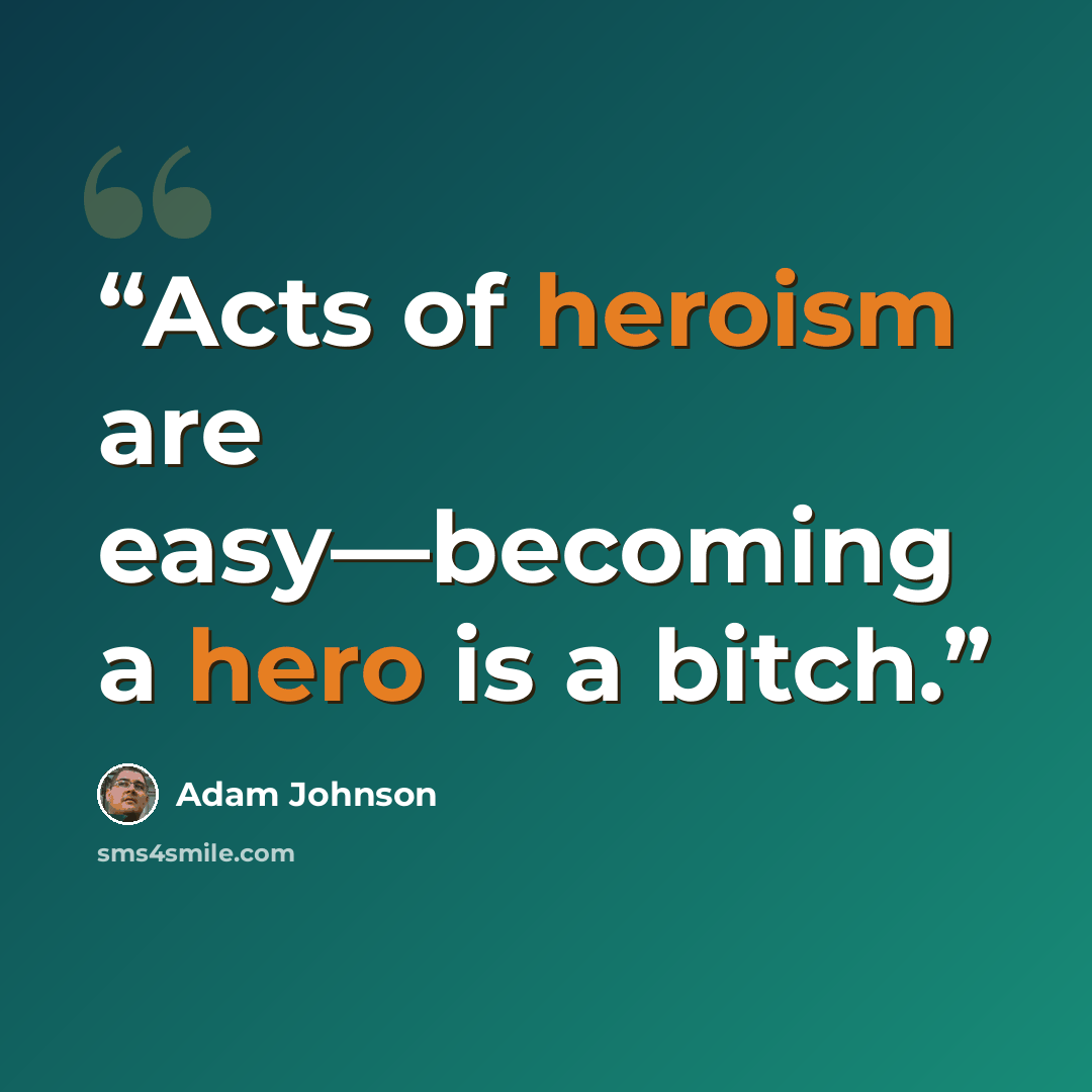 “Acts of heroism are easy—becoming a hero is a bitch.” quote by Adam Johnson