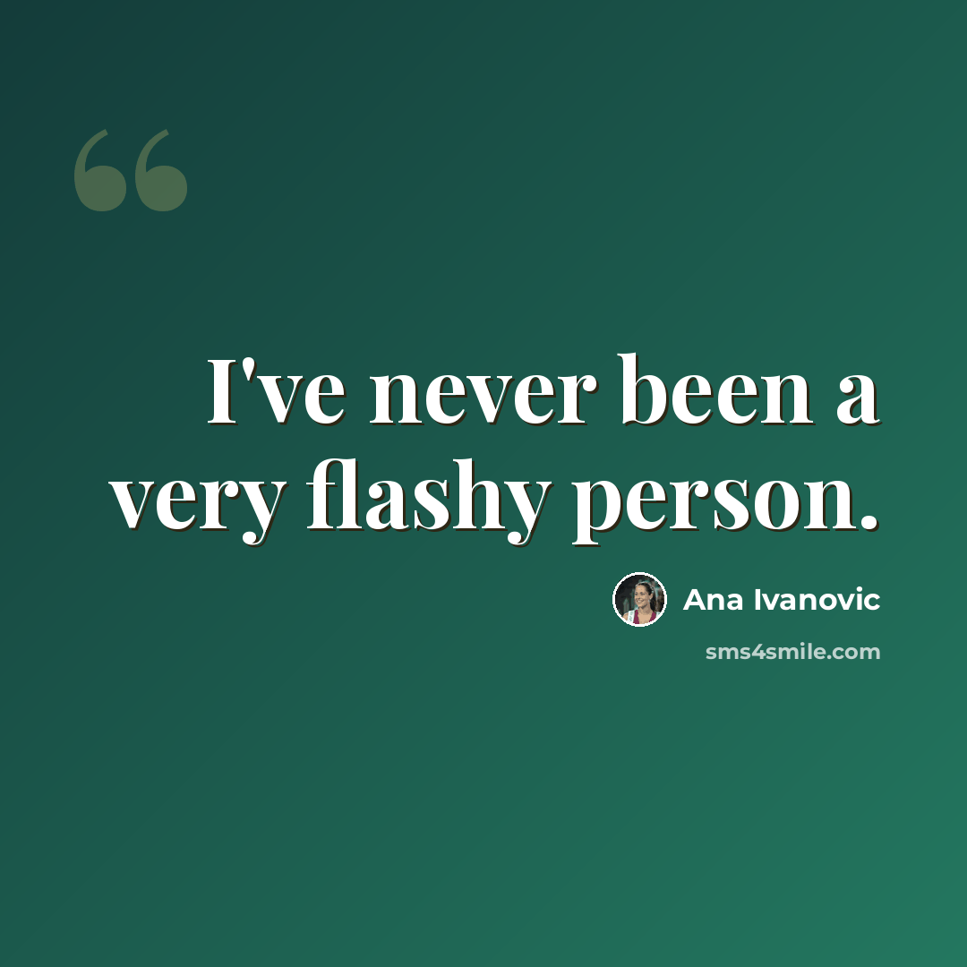 “I've never been a very flashy person.” quote by Ana Ivanovic
