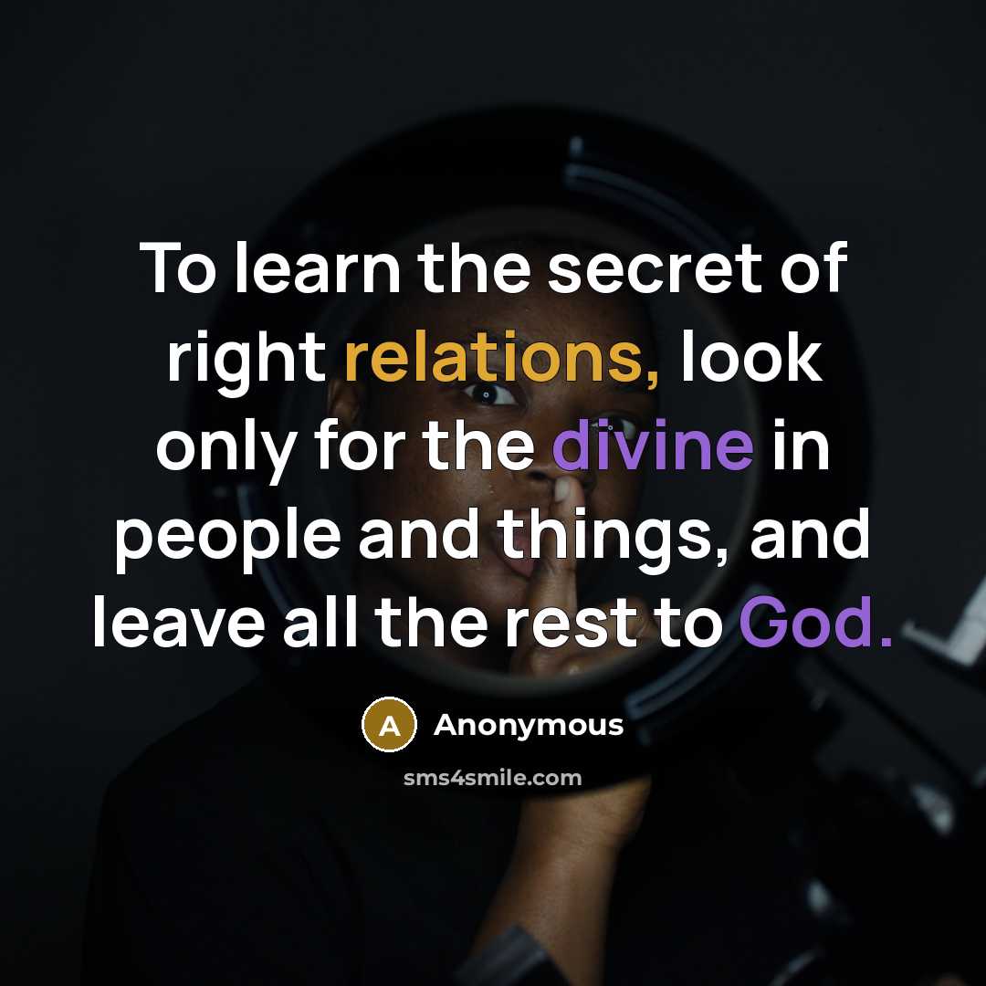 “To learn the secret of right relations, look only for the divine in people and things, and leave all the rest to God.” quote by Anonymous