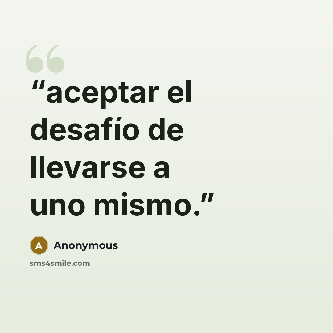 “aceptar el desafío de llevarse a uno mismo.” quote by Anonymous