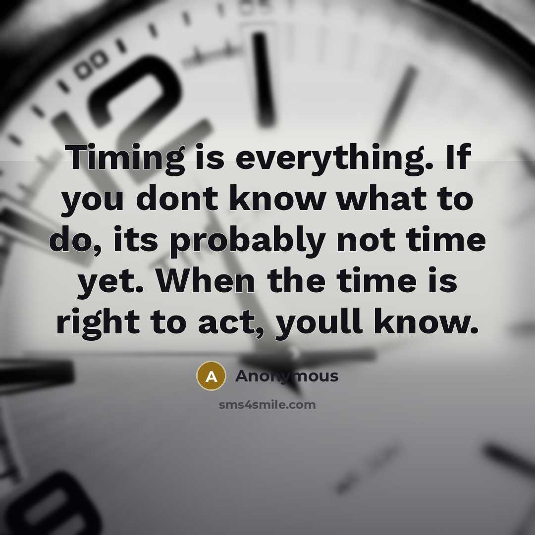 “Timing is everything. If you dont know what to do, its probably not time yet. When the time is right to act, youll know.” quote by Anonymous