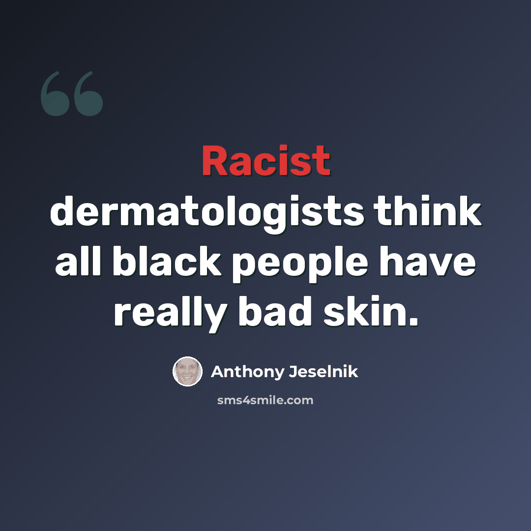 “Racist dermatologists think all black people have really bad skin.” quote by Anthony Jeselnik