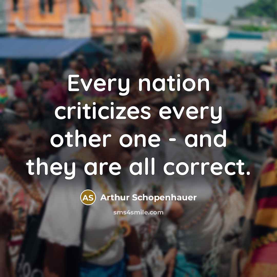 “Every nation criticizes every other one - and they are all correct.” quote by Arthur Schopenhauer