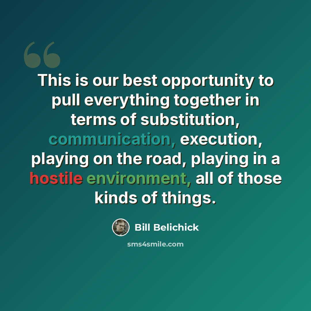 “This is our best opportunity to pull everything together in terms of substitution, communication, execution, playing on the road, playing in a hostile environment, all of those kinds of things.” quote by Bill Belichick