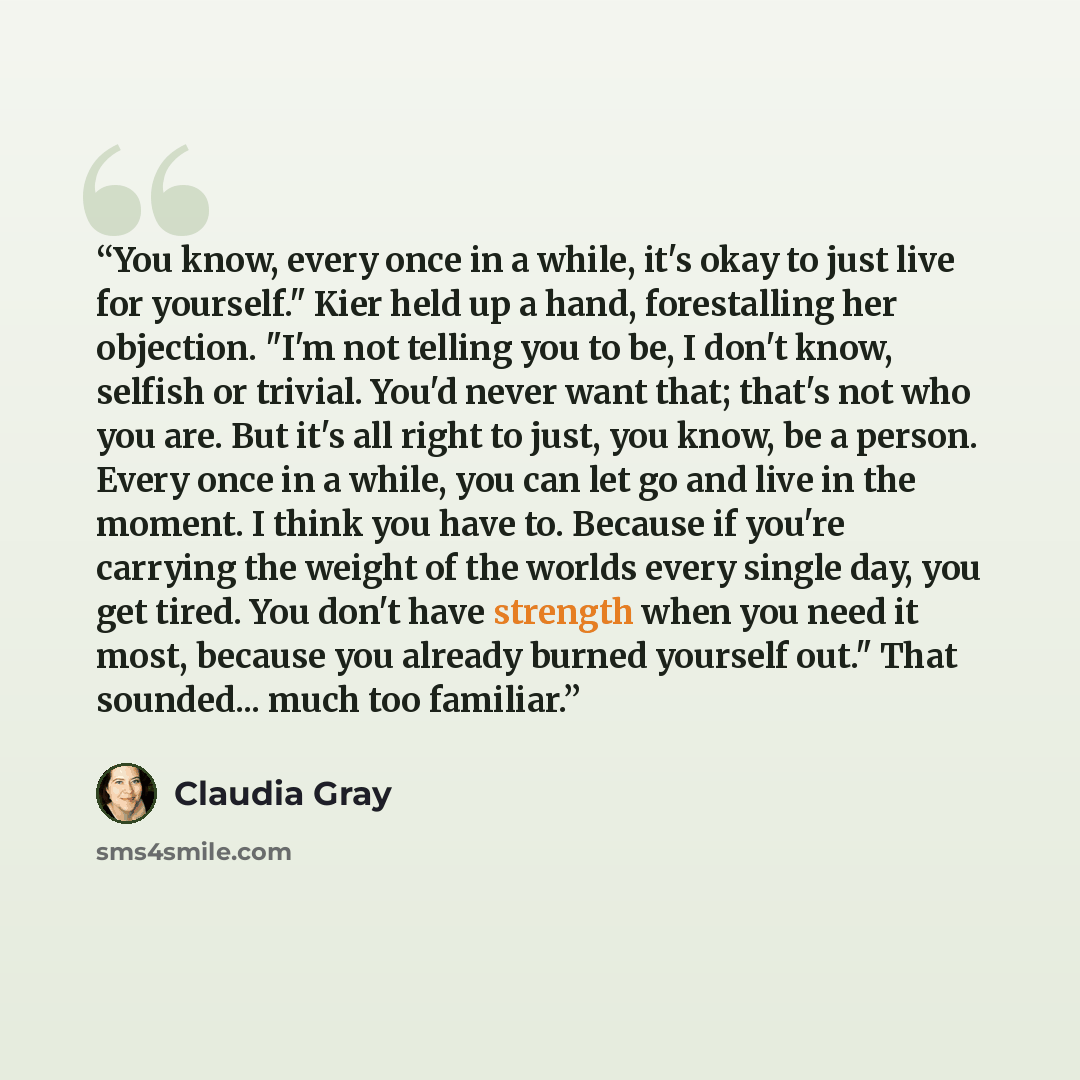 “You know, every once in a while, it's okay to just live for yourself." Kier held up a hand, forestalling her objection. "I'm not telling you to be, I don't know, selfish or trivial. You'd never want that; that's not who you are. But it's all right to just, you know, be a person. Every once in a…” quote by Claudia Gray