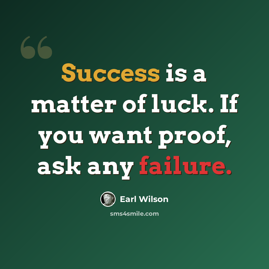 “Success is a matter of luck. If you want proof, ask any failure.” quote by Earl Wilson