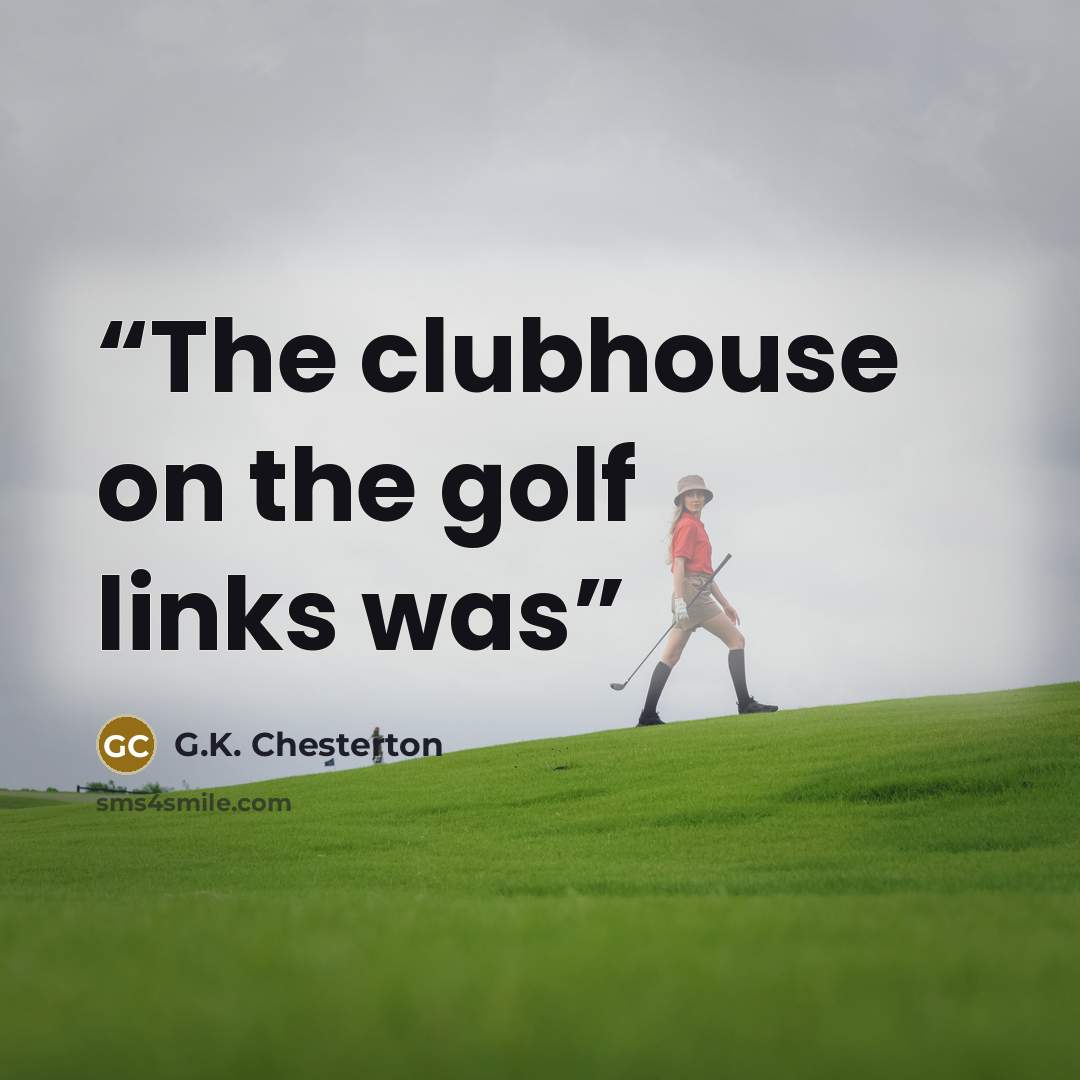 “The clubhouse on the golf links was” quote by G.K. Chesterton