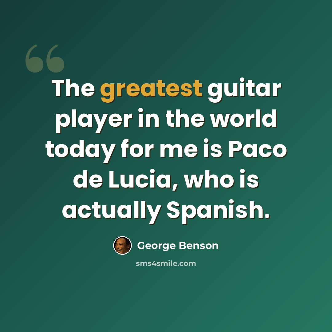 “The greatest guitar player in the world today for me is Paco de Lucia, who is actually Spanish.” quote by George Benson