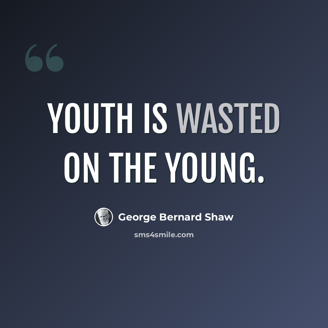 “Youth is wasted on the young.” quote by George Bernard Shaw