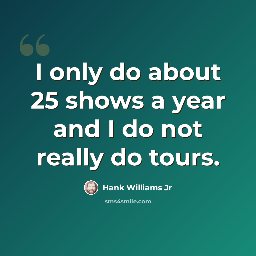 “I only do about 25 shows a year and I do not really do tours.” quote by Hank Williams Jr