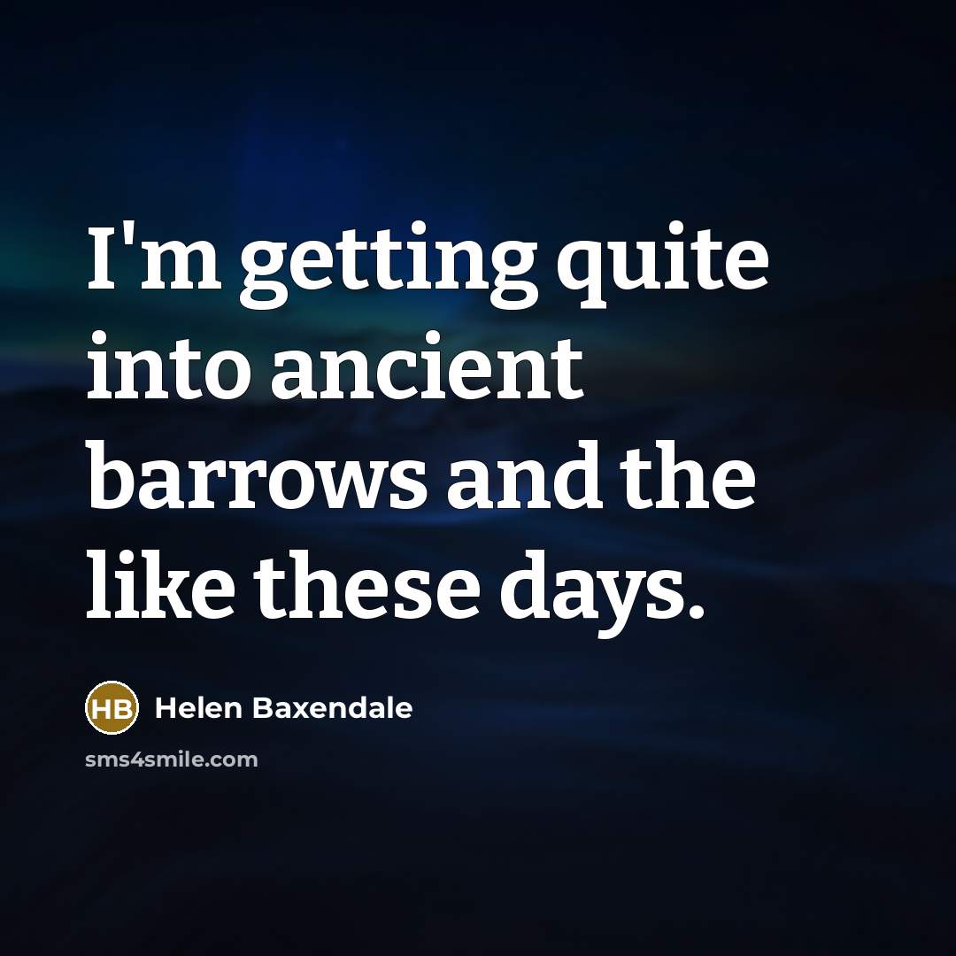 “I'm getting quite into ancient barrows and the like these days.” quote by Helen Baxendale
