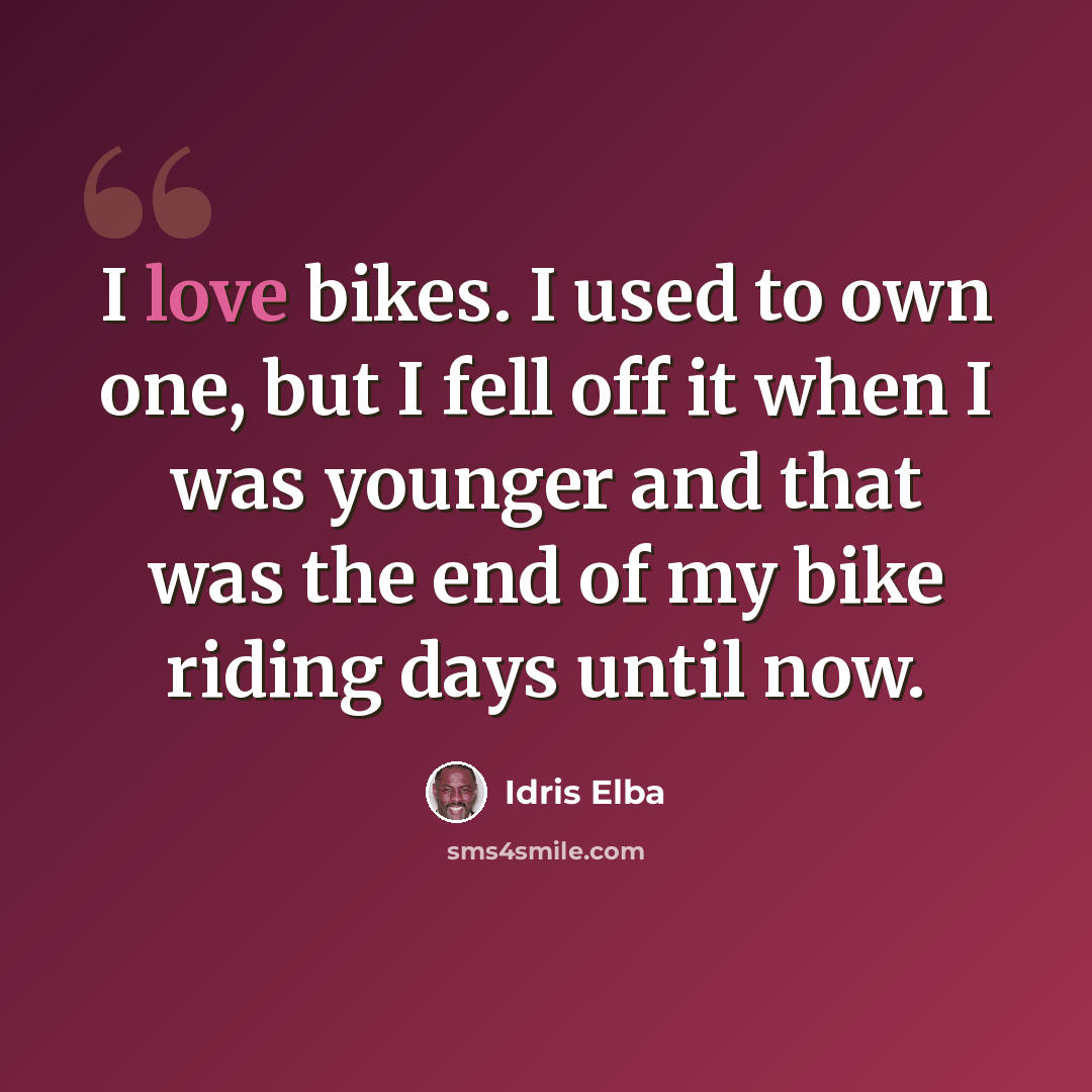 “I love bikes. I used to own one, but I fell off it when I was younger and that was the end of my bike riding days until now.” quote by Idris Elba
