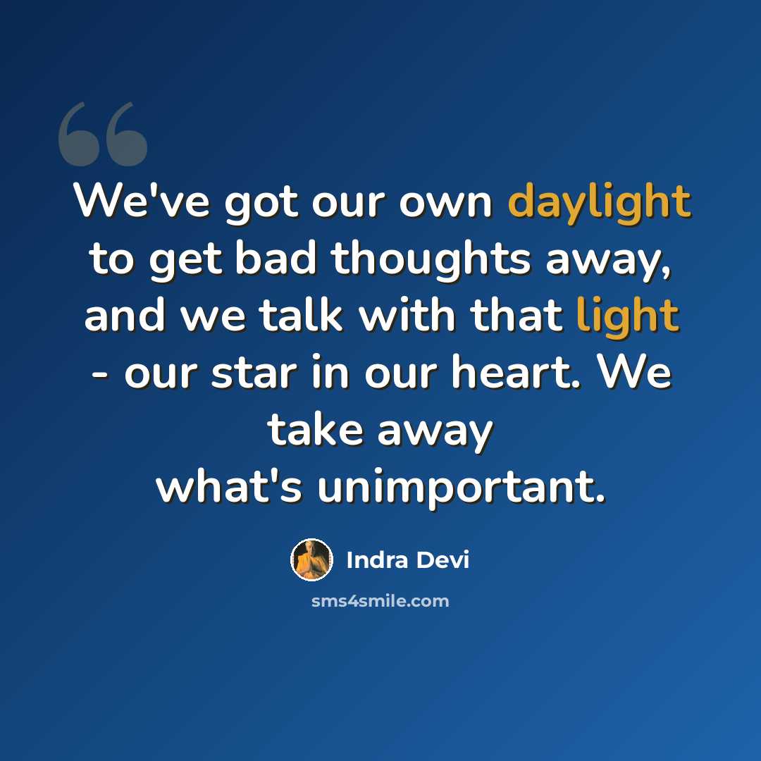 “We've got our own daylight to get bad thoughts away, and we talk with that light - our star in our heart. We take away what's unimportant.” quote by Indra Devi
