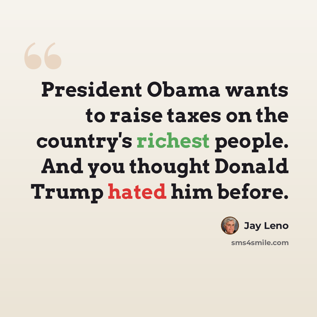 “President Obama wants to raise taxes on the country's richest people. And you thought Donald Trump hated him before.” quote by Jay Leno