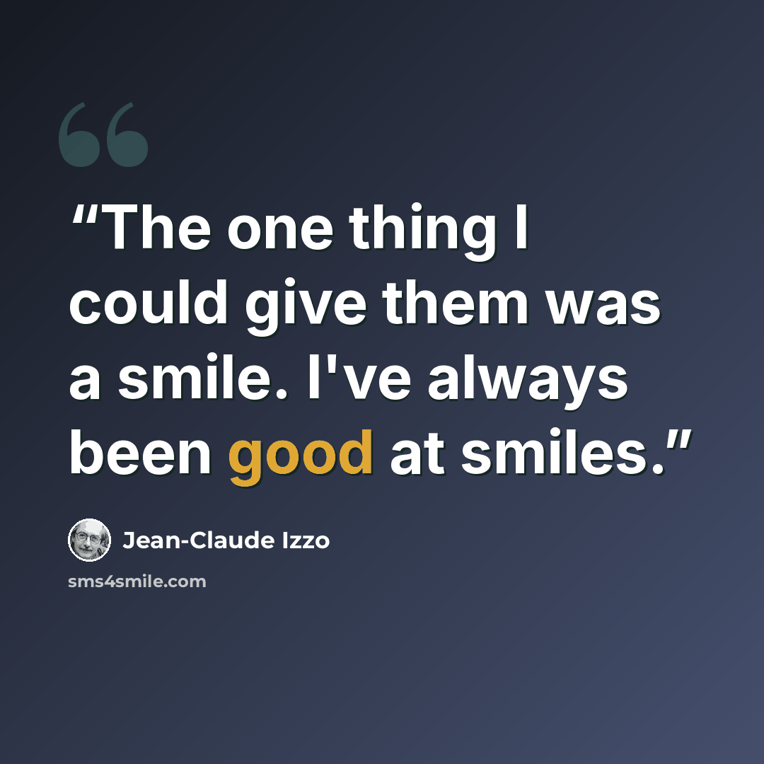 “The one thing I could give them was a smile. I've always been good at smiles.” quote by Jean-Claude Izzo