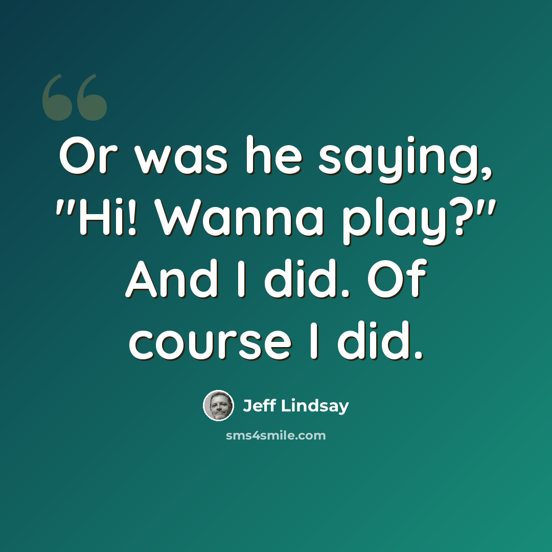 “Or was he saying, "Hi! Wanna play?" And I did. Of course I did.” quote by Jeff Lindsay