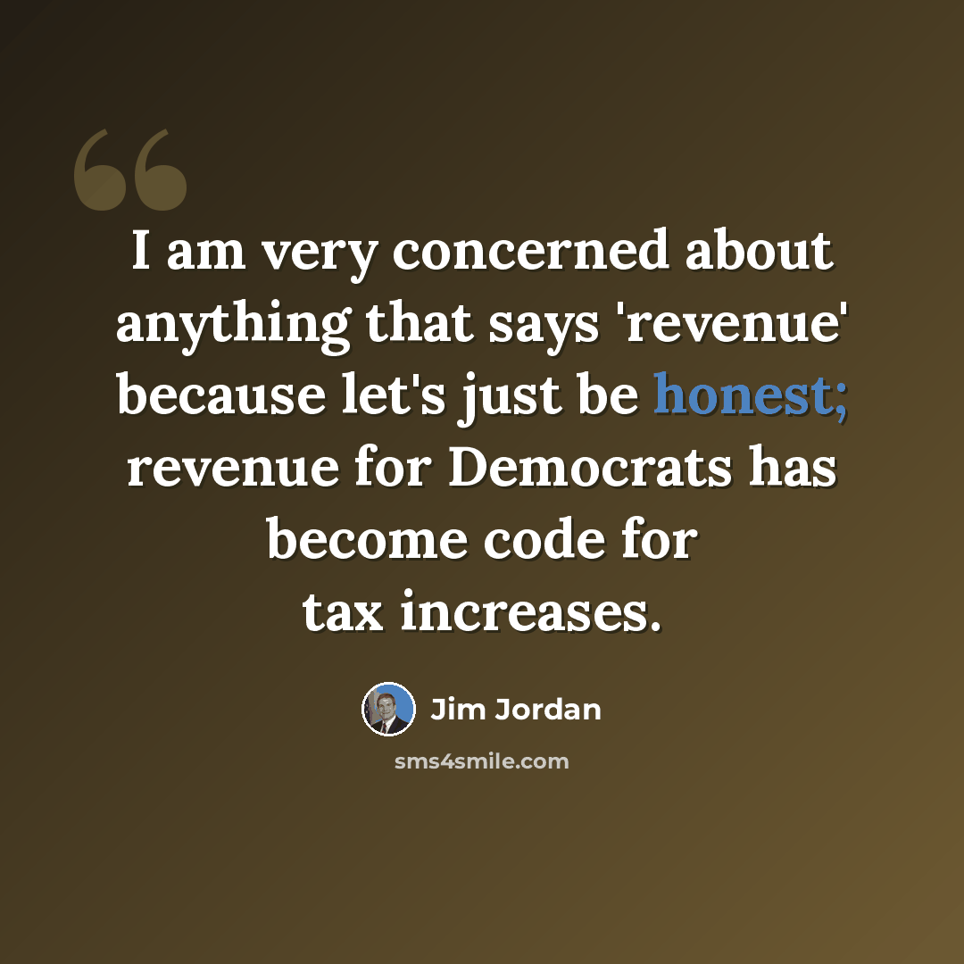 “I am very concerned about anything that says 'revenue' because let's just be honest; revenue for Democrats has become code for tax increases.” quote by Jim Jordan