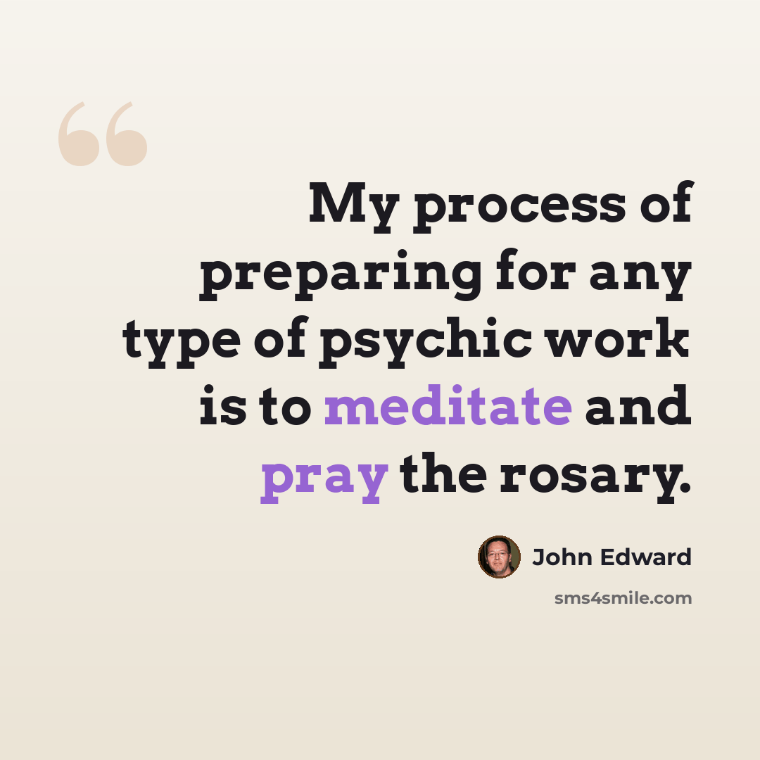 “My process of preparing for any type of psychic work is to meditate and pray the rosary.” quote by John Edward