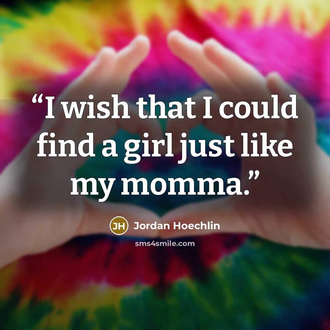 “I wish that I could find a girl just like my momma.” quote by Jordan Hoechlin