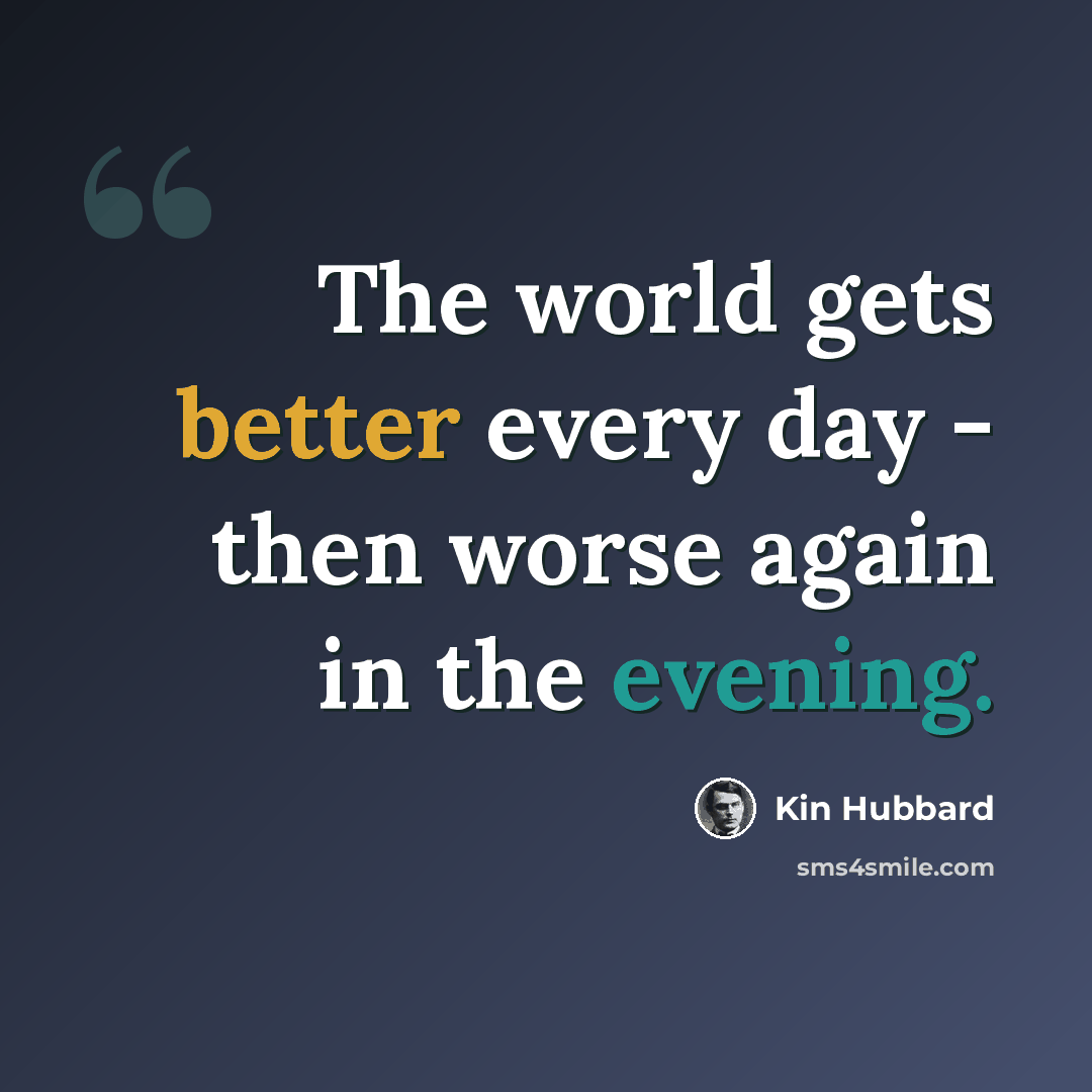 “The world gets better every day - then worse again in the evening.” quote by Kin Hubbard