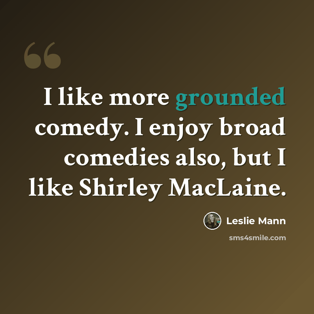 “I like more grounded comedy. I enjoy broad comedies also, but I like Shirley MacLaine.” quote by Leslie Mann
