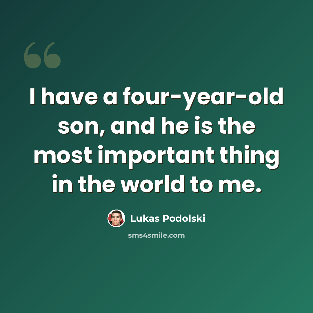“I have a four-year-old son, and he is the most important thing in the world to me.” quote by Lukas Podolski