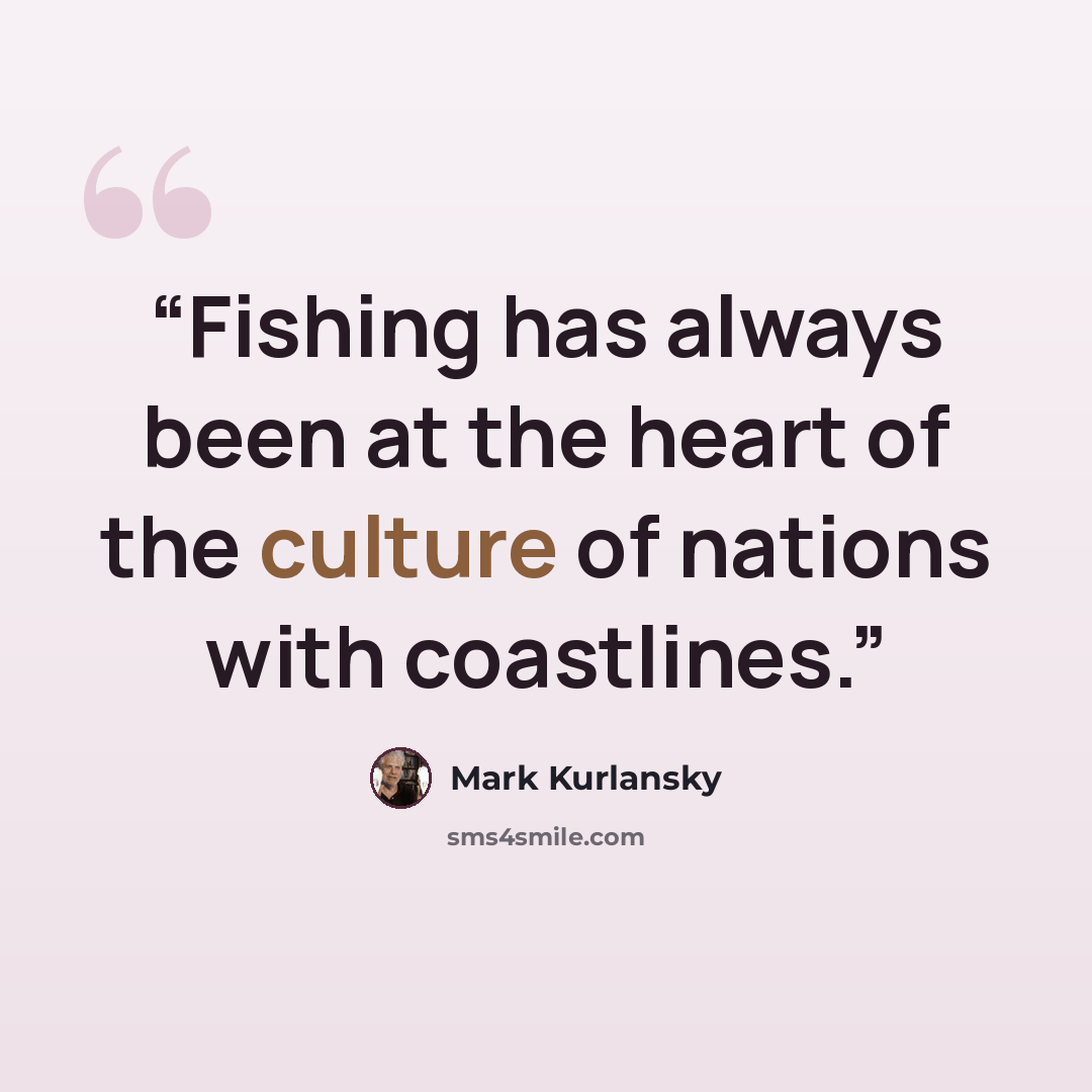 “Fishing has always been at the heart of the culture of nations with coastlines.” quote by Mark Kurlansky