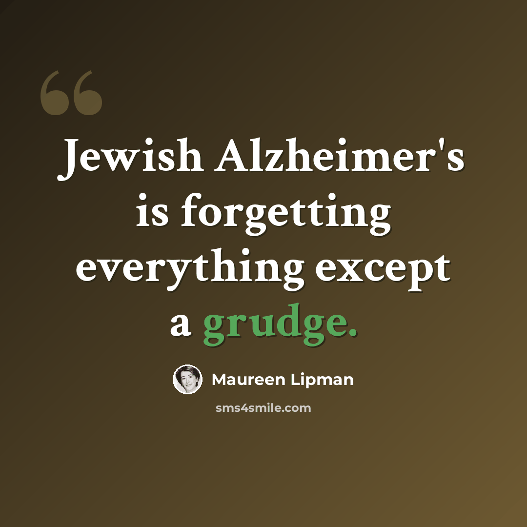 “Jewish Alzheimer's is forgetting everything except a grudge.” quote by Maureen Lipman