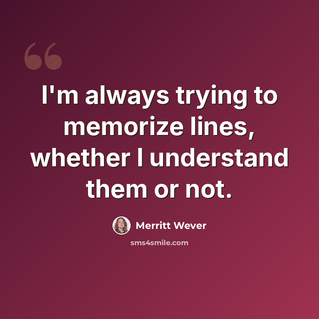 “I'm always trying to memorize lines, whether I understand them or not.” quote by Merritt Wever