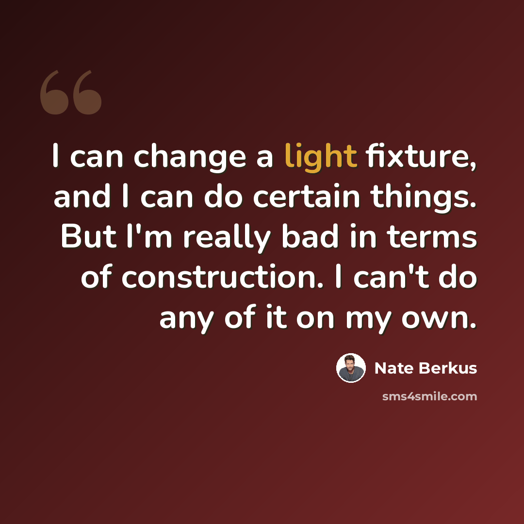 “I can change a light fixture, and I can do certain things. But I'm really bad in terms of construction. I can't do any of it on my own.” quote by Nate Berkus