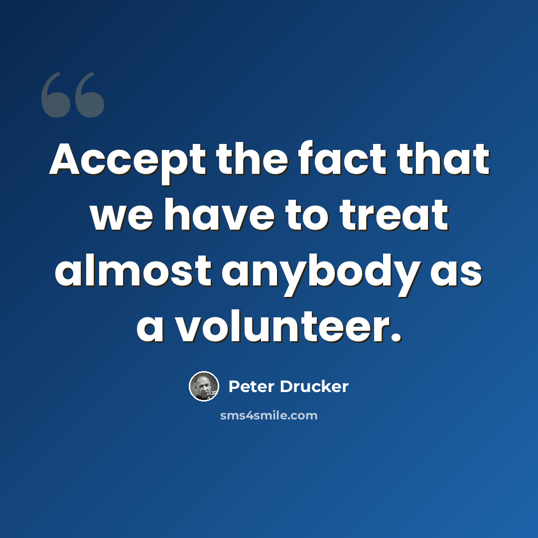 “Accept the fact that we have to treat almost anybody as a volunteer.” quote by Peter Drucker