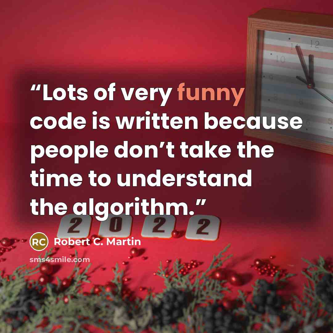 “Lots of very funny code is written because people don’t take the time to understand the algorithm.” quote by Robert C. Martin